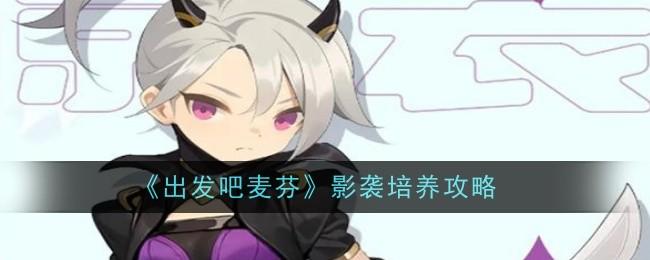 出发吧麦芬出发吧麦芬影袭怎么培养 出发吧麦芬影袭培养攻略(图1)