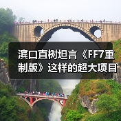 滨口直树坦言《FF7重制版》这样的超大项目难以重现了(图2)