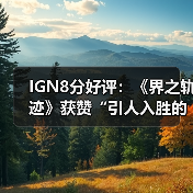 IGN8分好评：《界之轨迹》获赞“引人入胜的太空之旅”(图3)