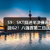 S9：SKT挺进半决赛再战G2！八强赛第二日战报汇总(图3)