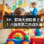 S9：欧韩大战轮番上演！八强赛第二日战队首发名单(图3)