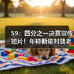 S9：四分之一决赛宣传短片！年轻新星对战老牌强队！(图2)