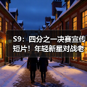 S9：四分之一决赛宣传短片！年轻新星对战老牌强队！ - Tanyitan情报局