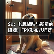 S9：老牌战队与新星的碰撞！FPX发布八强赛前海报！ - Tanyitan情报局
