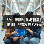 S9：老牌战队与新星的碰撞！FPX发布八强赛前海报！(图3)