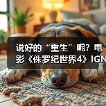 说好的“重生”呢？电影《侏罗纪世界4》IGN评分5分(图3)