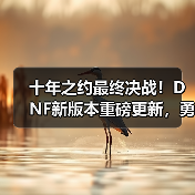 十年之约最终决战！DNF新版本重磅更新，勇士赴约再战狄瑞吉(图2)