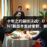 十年之约最终决战！DNF新版本重磅更新，