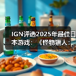 IGN评选2025年最佳日本游戏：《怪物猎人：荒野》上榜(图3)