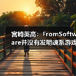 宫崎英高：FromSoftware并没有发明魂系游戏(图3)