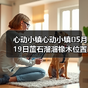 心动小镇心动小镇⭐5月19日萤石溜溜橡木位置攻略 - Tanyitan情报局