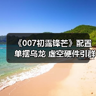 《007初露锋芒》配置单摆乌龙 虚空硬件引群嘲(图4)