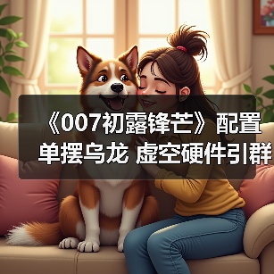 《007初露锋芒》配置单摆乌龙 虚空硬件引群嘲(图2)