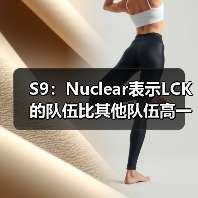 S9：Nuclear表示LCK的队伍比其他队伍高一个层次！ - Tanyitan情报局