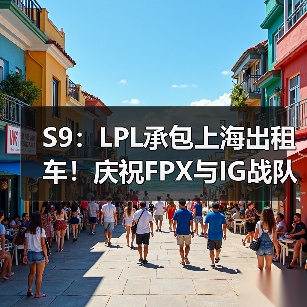 S9：LPL承包上海出租车！庆祝FPX与IG战队成功出线(图2)