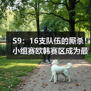 S9：16支队伍的厮杀！小组赛欧韩赛区成为最大赢家(图2)