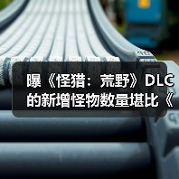 曝《怪猎：荒野》DLC的新增怪物数量堪比《冰原》！ - Tanyitan情报局
