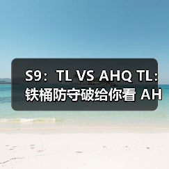 S9：TL VS AHQ TL：铁桶防守破给你看 AHQ第五败(图3)