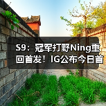 S9：冠军打野Ning重回首发！IG公布今日首发名单！ - Tanyitan情报局