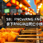 S9：FNCvsRNG FNC拿下RNG冲出死亡小组出线！ - Tanyitan情报局