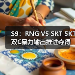 S9：RNG VS SKT SKT双C暴力输出推进夺得四连胜 - Tanyitan情报局