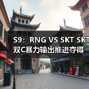 S9：RNG VS SKT SKT双C暴力输出推进夺得四连胜(图4)