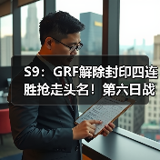 S9：GRF解除封印四连胜抢走头名！第六日战报汇总 - Tanyitan情报局