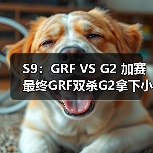S9：GRF VS G2 加赛最终GRF双杀G2拿下小组第一！(图3)