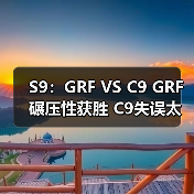 S9：GRF VS C9 GRF碾压性获胜 C9失误太多惨败(图3)