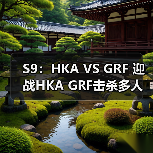 S9：HKA VS GRF 迎战HKA GRF击杀多人赢得比赛胜利(图3)