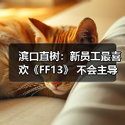 滨口直树：新员工最喜欢《FF13》 不会主导《最终幻想6：重制版》(图4)