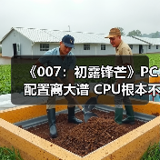 《007：初露锋芒》PC配置离大谱 CPU根本不存在(图3)
