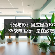 《光与影》回应最终BOSS战难度低：是在