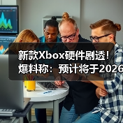 新款Xbox硬件剧透！爆料称：预计将于2
