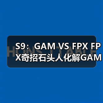 S9：GAM VS FPX FPX奇招石头人化解GAM开团获胜(图3)