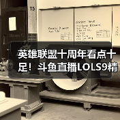 英雄联盟十周年看点十足！斗鱼直播LOLS9精彩继续！(图4)