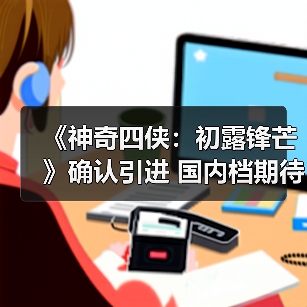 《神奇四侠：初露锋芒》确认引进 国内档期