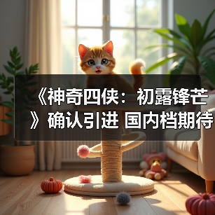 《神奇四侠：初露锋芒》确认引进 国内档期待定(图4)