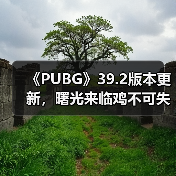 《PUBG》39.2版本更新，曙光来临鸡不可失(图1)
