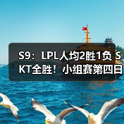 S9：LPL人均2胜1负 SKT全胜！小组赛第四日战报汇总(图1)