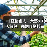 《怪物猎人:荒野》DLC解包:新增怪物数量或持平《冰原》!(图1) 《怪物猎人:荒野》DLC解包:新增怪物数量或持平《冰原》!(图1)