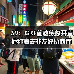 S9:GRF前教练怒开直播称离去非友好协商而是被赶!(图1) S9:GRF前教练怒开直播称离去非友好协商而是被赶!(图1)