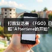 打赢复活赛 《FGO》日服 打赢复活赛 《FGO》日服Aftertime的开始篇章开启(图3)