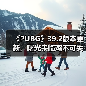 《PUBG》39.2版本更新,曙光来临鸡不可失(图1) 《PUBG》39.2版本更新,曙光来临鸡不可失(图1)