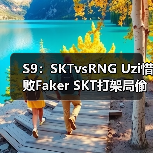 S9:SKTvsRNG Uzi惜败Faker SKT打架局偷家获胜(图2) S9:SKTvsRNG Uzi惜败Faker SKT打架局偷家获胜(图2)