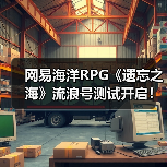 网易海洋RPG《遗忘之海》流浪号测试开启!实机预告发布(图3) 网易海洋RPG《遗忘之海》流浪号测试开启!实机预告发布(图3)