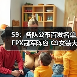 S9:各队公布首发名单 FPX冠军阵容 C9女装大佬领衔(图1) S9:各队公布首发名单 FPX冠军阵容 C9女装大佬领衔(图1)