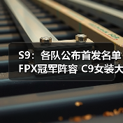 S9:各队公布首发名单 FPX冠军阵容 C9女装大佬领衔(图3) S9:各队公布首发名单 FPX冠军阵容 C9女装大佬领衔(图3)