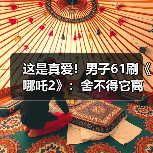 这是真爱!男子61刷《哪吒2》:舍不得它离开影院(图3) 这是真爱!男子61刷《哪吒2》:舍不得它离开影院(图3)