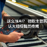 这么恨AI？ 微软主管否认大规模裁员传闻(图3)